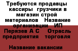 Требуются продавцы, кассиры, грузчики в магазин строй. материалов › Название организации ­ ИП Перязев А.С. › Отрасль предприятия ­ торговля › Название вакансии ­ продавец-консультант, кассир, грузчик › Место работы ­ ул, Дзержинского - Приморский край, Артем г. Работа » Вакансии   . Приморский край,Артем г.